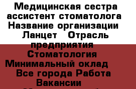 Медицинская сестра-ассистент стоматолога › Название организации ­ Ланцет › Отрасль предприятия ­ Стоматология › Минимальный оклад ­ 1 - Все города Работа » Вакансии   . Московская обл.,Бронницы г.
